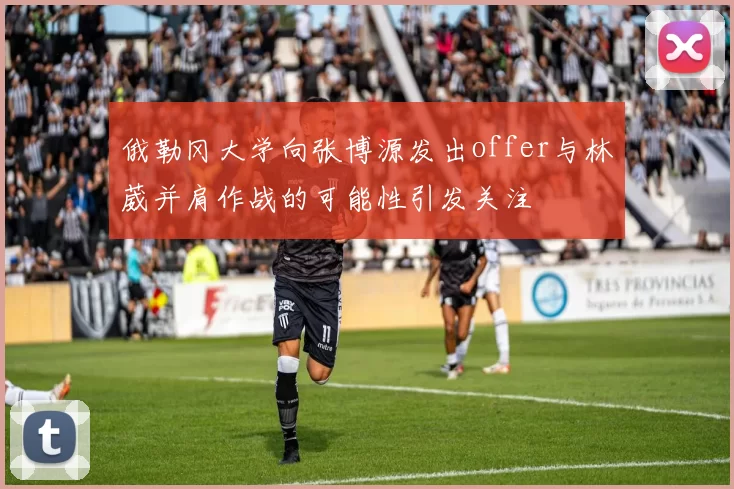 俄勒冈大学向张博源发出offer与林葳并肩作战的可能性引发关注