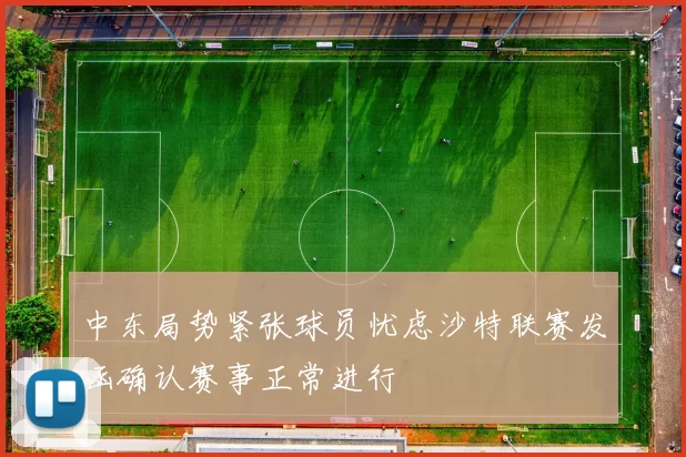 中东局势紧张球员忧虑沙特联赛发函确认赛事正常进行