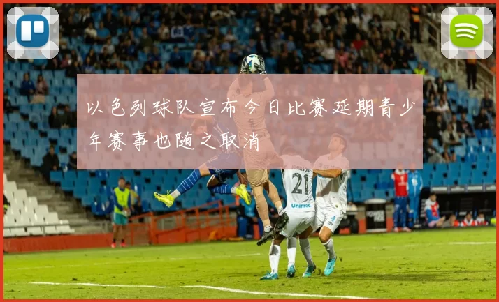 以色列球队宣布今日比赛延期青少年赛事也随之取消