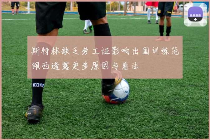 斯特林缺乏劳工证影响出国训练范佩西透露更多原因与看法