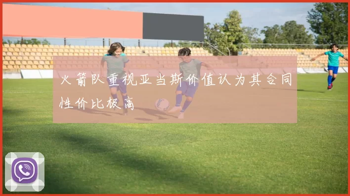 火箭队重视亚当斯价值认为其合同性价比极高