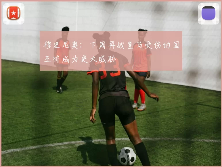 穆里尼奥：下周再战皇马受伤的国王将成为更大威胁