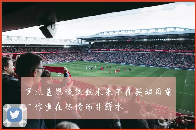 罗比基恩谈执教未来不在英超目前工作重在热情而非薪水