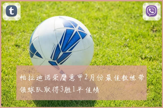 帕拉迪诺荣膺意甲2月份最佳教练带领球队取得3胜1平佳绩